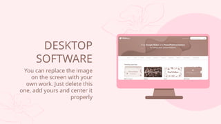 You can replace the image
on the screen with your
own work. Just delete this
one, add yours and center it
properly
DESKTOP
SOFTWARE
 