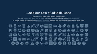 ...and our sets of editable icons
You can resize these icons without losing quality.
You can change the stroke and fill color; just select the icon and click on the paint bucket/pen.
In Google ݺߣs, you can also use Flaticons extension, allowing you to customize and add even more icons.
 