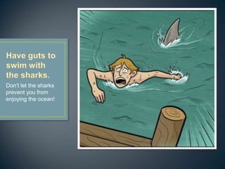 Don’t let the sharks
prevent you from
enjoying the ocean!
 