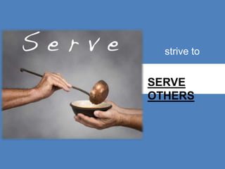 strive to
SERVE
OTHERS
 