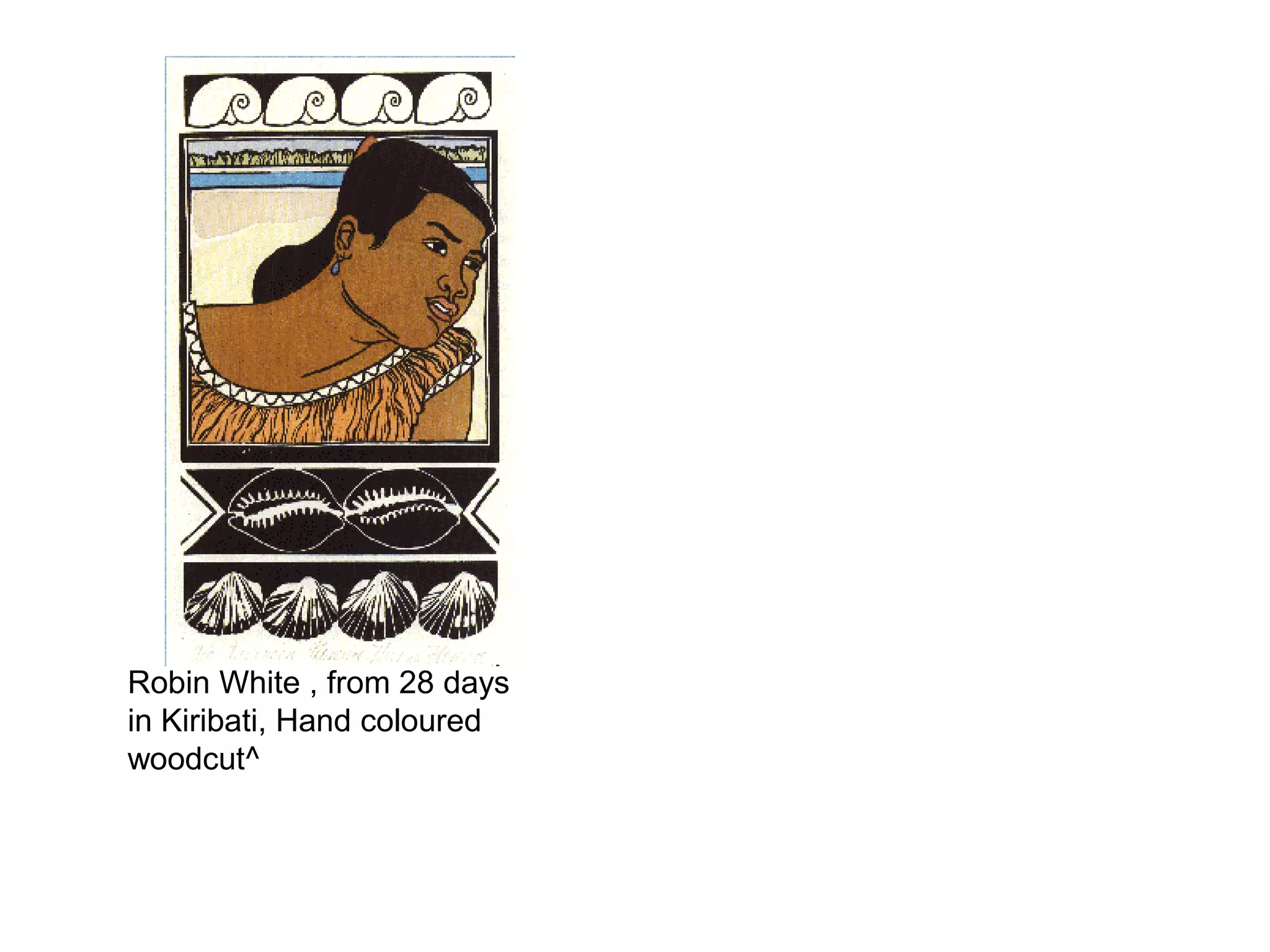 Robin White , from 28 days
in Kiribati, Hand coloured
woodcut^

 
