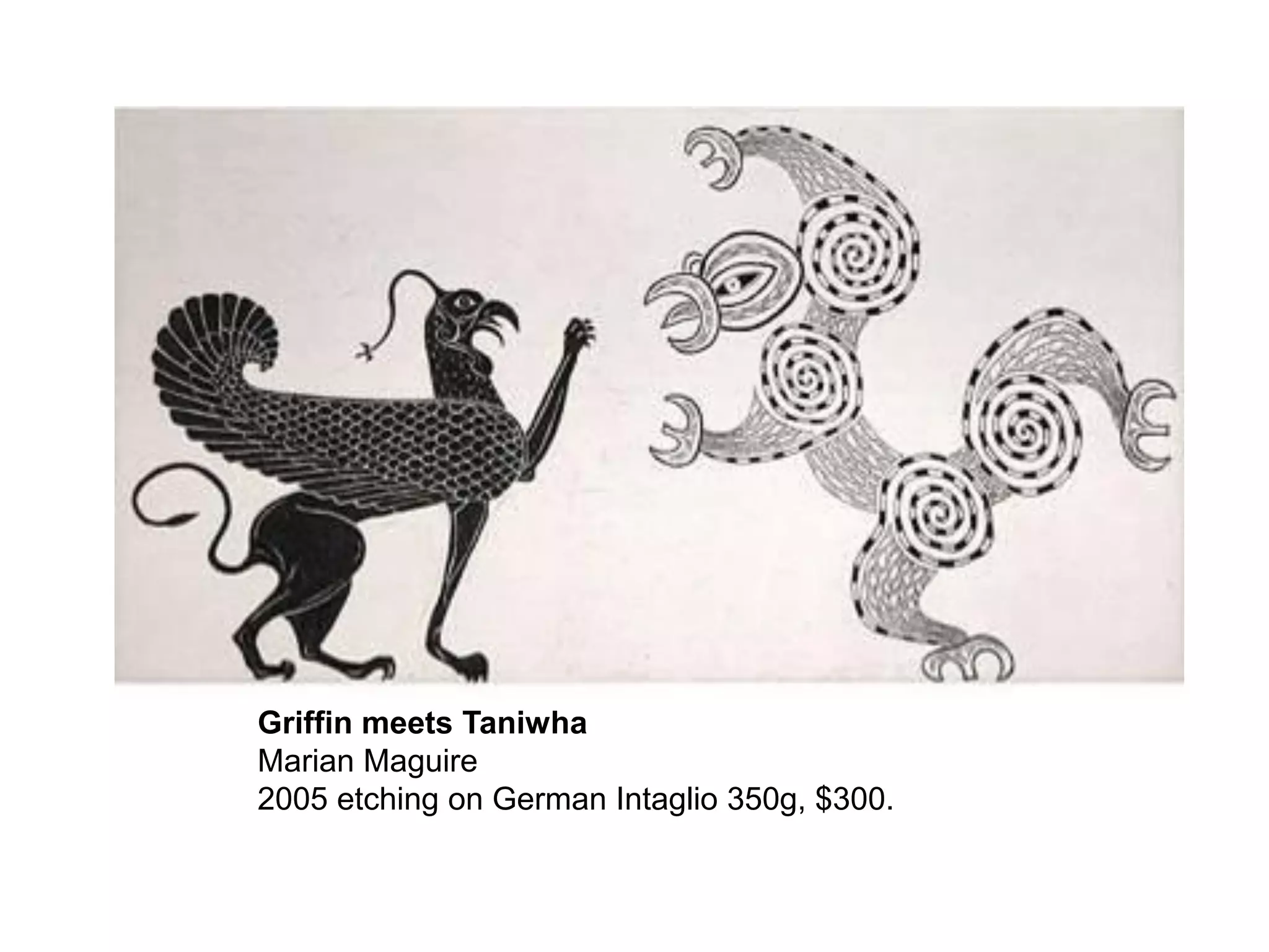 Griffin meets Taniwha
Marian Maguire
2005 etching on German Intaglio 350g, $300.

 