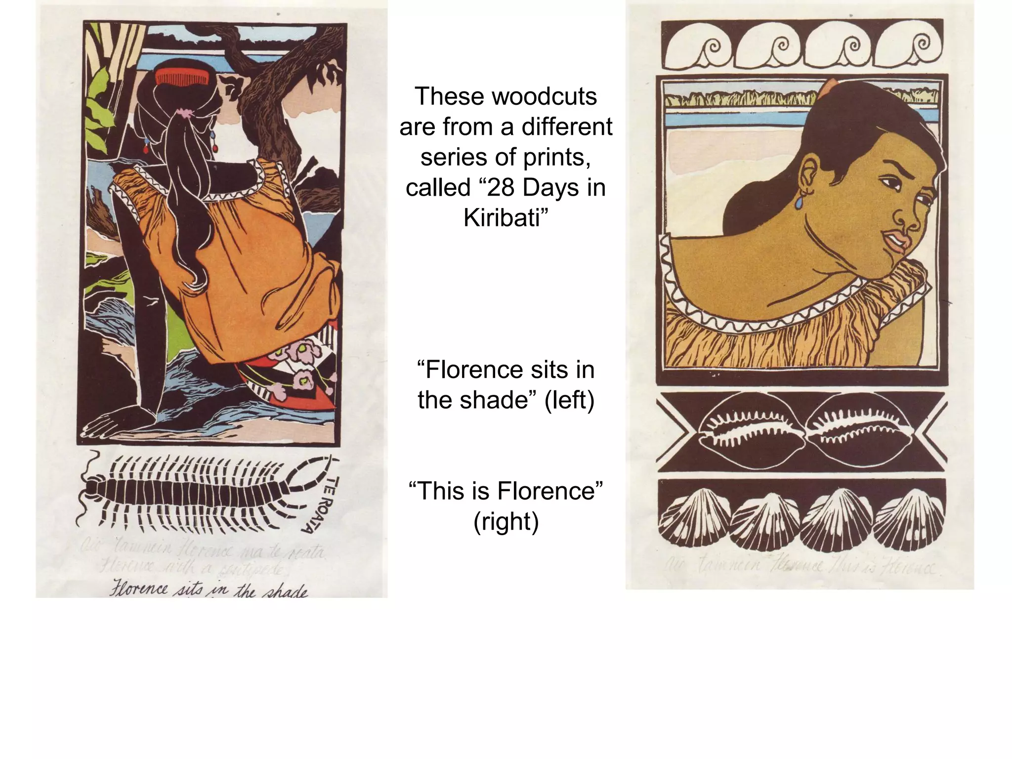 These woodcuts
are from a different
series of prints,
called “28 Days in
Kiribati”

“Florence sits in
the shade” (left)
“This is Florence”
(right)

 