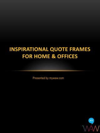Presented by mywaw.com
INSPIRATIONAL QUOTE FRAMES
FOR HOME & OFFICES
 