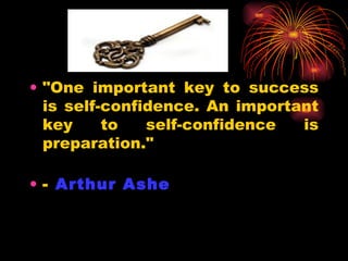 "One important key to success is self-confidence. An important key to self-confidence is preparation."  -  Arthur Ashe   