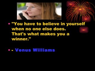"You have to believe in yourself  when no one else does.  That's what makes you a winner."  -  Venus Williams 