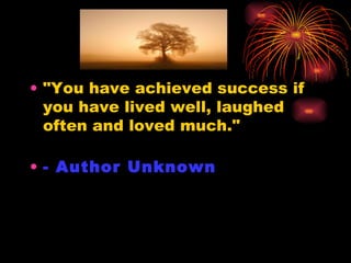 "You have achieved success if you have lived well, laughed often and loved much."  - Author Unknown   