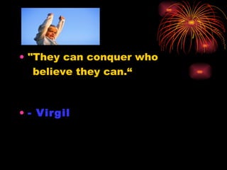 "They can conquer who believe they can.“ - Virgil 