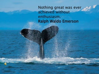 Nothing great was ever
achieved without
enthusiasm.
Ralph Waldo Emerson
 