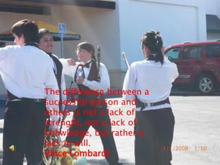 The difference between a
successful person and
others is not a lack of
strength, not a lack of
knowledge, but rather a
lack in will.
Vince Lombardi
 