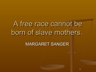 A free race cannot be
born of slave mothers.
    MARGARET SANGER




                      3
 