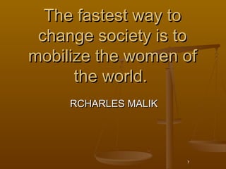 The fastest way to
 change society is to
mobilize the women of
      the world. 
     RCHARLES MALIK




                      7
 
