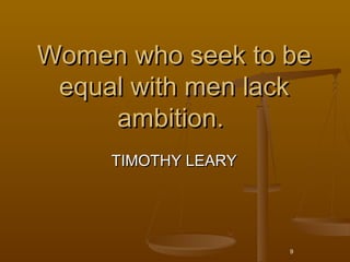 Women who seek to be
 equal with men lack
     ambition. 
      TIMOTHY LEARY




                      9
 