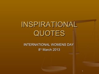 INSPIRATIONAL
   QUOTES
INTERNATIONAL WOMENS DAY
       8TH March 2013




                           1
 