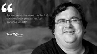 ‘If you're not embarrassed by the ﬁrst
version of your product, you’ve
launched too late”
Reid Hoﬀman
linkedin
‘
 