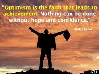 “Optimism is the faith that leads to
achievement. Nothing can be done
without hope and confidence.”
-Helen Keller
SG
 