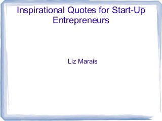Inspirational Quotes for Start-Up
Entrepreneurs
Liz Marais
 