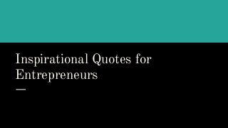 Inspirational Quotes for
Entrepreneurs
 