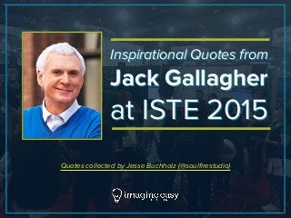 Inspirational Quotes from
Jack Gallagher
at ISTE 2015
Inspirational Quotes from
Jack Gallagher
at ISTE 2015
Quotes collected by Jesse Buchholz (@soulfirestudio)
 