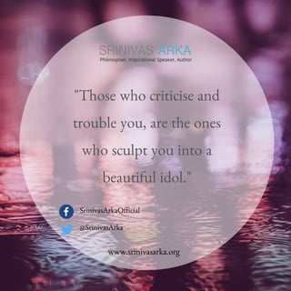 "Those who criticise and
trouble you, are the ones
who sculpt you into a
beautiful idol."
SrinivasArkaOfficial
@SrinivasArka
www.srinivasarka.org
 