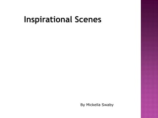 Inspirational Scenes




              By Mickella Swaby
 
