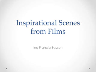 Inspirational Scenes
    from Films

     Ina Francia Bayson
 