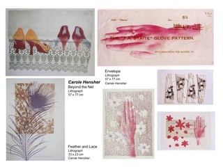 Envelope

Carole Hensher
Beyond the Net
Lithograph
57 x 77 cm

Feather and Lace
Lithograph
33 x 23 cm
Carole Hensher

Lithograph
57 x 77 cm
Carole Hensher

 