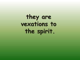 they are
vexations to
 the spirit.
 