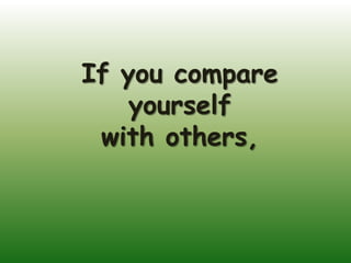 If you compare
    yourself
 with others,
 