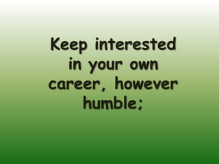 Keep interested
  in your own
career, however
    humble;
 