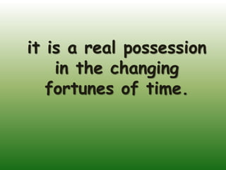 it is a real possession
    in the changing
   fortunes of time.
 