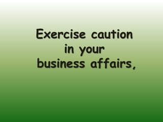 Exercise caution
     in your
business affairs,
 