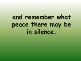 and remember what
peace there may be
     in silence.
 