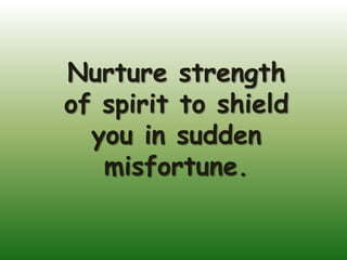 Nurture strength
of spirit to shield
  you in sudden
   misfortune.
 