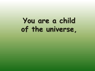 You are a child
of the universe,
 