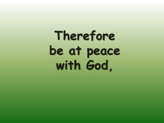 Therefore
be at peace
 with God,
 