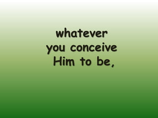 whatever
you conceive
 Him to be,
 