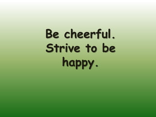 Be cheerful.
Strive to be
   happy.
 