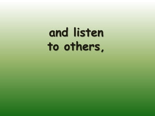 and listen
to others,
 