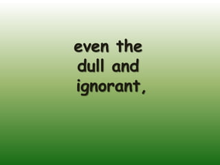 even the
dull and
ignorant,
 