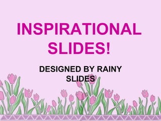 INSPIRATIONAL 
SLIDES! 
DESIGNED BY RAINY 
SLIDES 
 