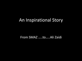 An Inspirational Story
From SMAZ …..to…..Ali Zaidi
 