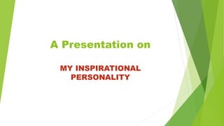 A Presentation on
MY INSPIRATIONAL
PERSONALITY
 