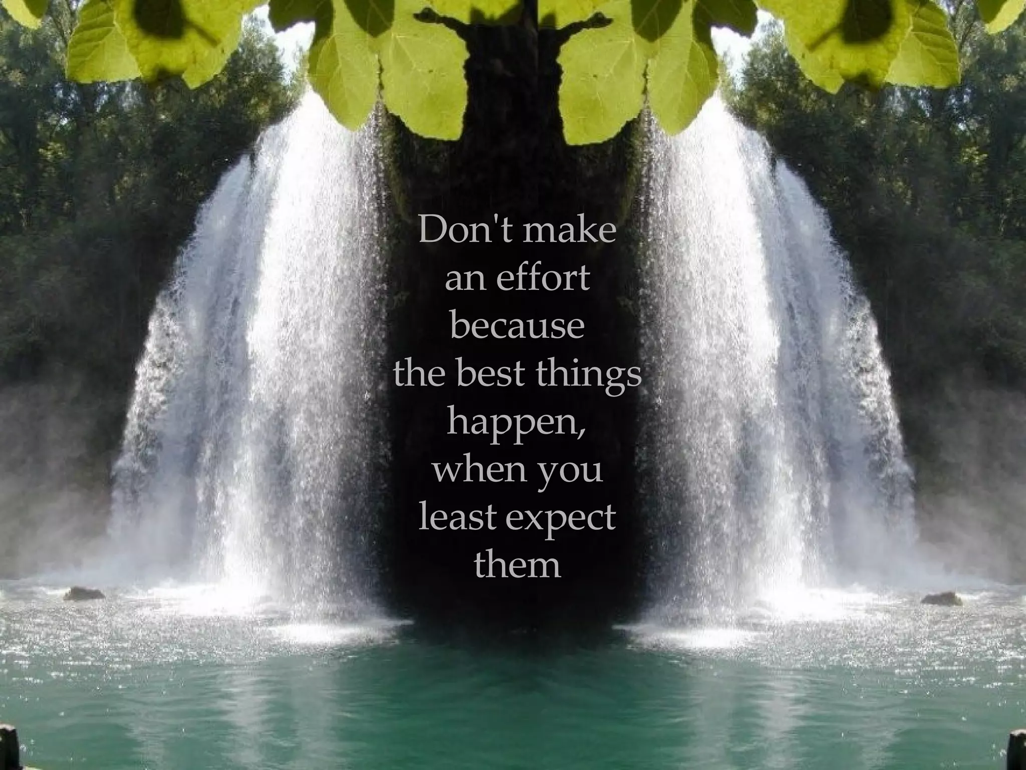 Don't make an effort because the best things happen, when you least   expect them 
