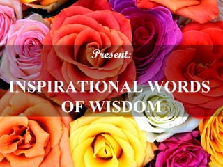 Present: INSPIRATIONAL WORDS  OF WISDOM 