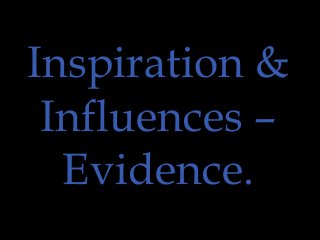 Inspiration & 
Influences – 
Evidence. 
 