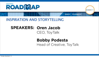 INSPIRATION AND STORYTELLING

                      SPEAKERS: Oren Jacob
                                CEO, ToyTalk

                                Bobby Podesta
                                Head of Creative, ToyTalk


Thursday, November 8, 12
 