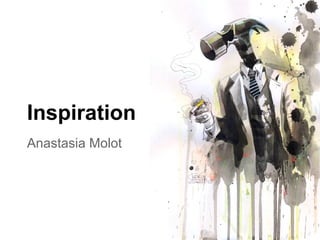 Inspiration
Anastasia Molot
 