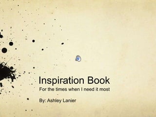 Inspiration Book
For the times when I need it most

By: Ashley Lanier
 