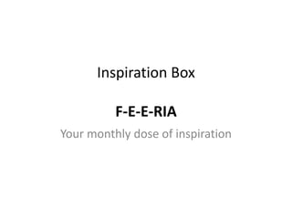 Inspiration Box
F-E-E-RIA
Your monthly dose of inspiration
 